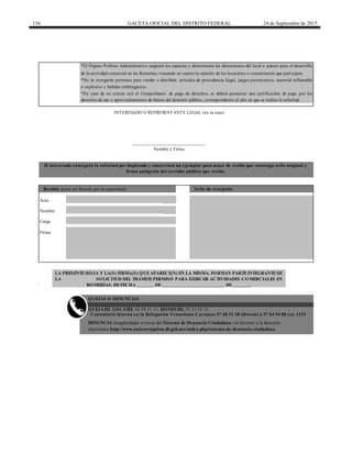 156 GACETA OFICIAL DEL DISTRITO FEDERAL 24 de Septiembre de 2015
Firma
Contraloría Interna en la Delegación Venustiano Carranza 57 68 31 10 (directo) ó 57 64 94 00 ext. 1193
*El Órgano Político Administrativo asignará los espacios y determinará las dimensiones del local o puesto para el desarrollo
de la actividad comercial en las Romerías; tomando en cuenta la opinión de los locatarios o comerciantes que participen.
*No se otorgarán permisos para vender o distribuir, artículos de procedencia ilegal, juegos pirotécnicos, material inflamable
o explosivo y bebidas embriagantes.
*En caso de no contar con el Comprobante de pago de derechos, se deberá presentar una certificación de pago por los
derechos de uso o aprovechamiento de bienes del dominio público, correspondiente al año en que se realiza la solicitud.
QUEJATEL LOCATEL 56 58 11 11, HONESTEL 55 33 55 33.
DENUNCIA irregularidades a través del Sistema de Denuncia Ciudadana vía Internet a la dirección
electrónica http://www.anticorrupcion.df.gob.mx/index.php/sistema-de-denuncia-ciudadana
QUEJAS O DENUNCIAS
El interesado entregará la solicitud por duplicado y conservará un ejemplar para acuse de recibo que contenga sello original y
firma autógrafa del servidor público que recibe.
Recibió (para ser llenado por la autoridad) Sello de recepción
Área
INTERESADO O REPRESENTANTE LEGAL (en su caso)
Nombre
Cargo
LA PRESENTEHOJA Y LA(S) FIRMA(S) QUEAPARECE(N) EN LA MISMA, FORMAN PARTEINTEGRANTEDE
LA SOLICITUD DEL TRÁMITEPERMISO PARA EJERCER ACTIVIDADES COMERCIALES EN
ROMERÍAS, DEFECHA _______ DE__________________________ DE_______.
______________________________
Nombre y Firma
 