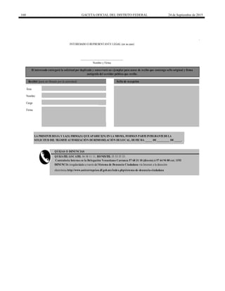 160 GACETA OFICIAL DEL DISTRITO FEDERAL 24 de Septiembre de 2015
Contraloría Interna en la Delegación Venustiano Carranza 57 68 31 10 (directo) ó 57 64 94 00 ext. 1193
______________________________
Nombre y Firma
Nombre
Cargo
Firma
QUEJAS O DENUNCIAS
QUEJATEL LOCATEL 56 58 11 11, HONESTEL 55 33 55 33.
DENUNCIA irregularidades a través del Sistema de Denuncia Ciudadana vía Internet a la dirección
electrónica http://www.anticorrupcion.df.gob.mx/index.php/sistema-de-denuncia-ciudadana
LA PRESENTEHOJA Y LA(S) FIRMA(S) QUEAPARECE(N) EN LA MISMA, FORMAN PARTEINTEGRANTEDELA
SOLICITUD DEL TRÁMITEAUTORIZACIÓN DEREMODELACIÓN DELOCAL, DEFECHA _____ DE_________ DE_____.
Área
El interesado entregará la solicitud por duplicado y conservará un ejemplar para acuse de recibo que contenga sello original y firma
autógrafa del servidor público que recibe.
Recibió (para ser llenado por la autoridad) Sello de recepción
INTERESADO O REPRESENTANTE LEGAL (en su caso)
 