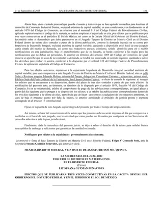 24 de Septiembre de 2015 GACETA OFICIAL DEL DISTRITO FEDERAL 181
Ahora bien, visto el estado procesal que guarda el asunto y toda vez que se han agotado los medios para localizar el
domicilio de Consorcio Industrial Simtra, sociedad anónima de capital variable; en esas condiciones, con fundamento en el
artículo 1070 del Código de Comercio, en relación con el numeral 315 del Código Federal de Procedimientos Civiles,
aplicado supletoriamente al código de la materia, se ordena emplazar al enjuiciado en cita, por edictos que se publicaran por
tres veces consecutivas en el periódico El Sol de México, así como en la Gaceta Oficial del Gobierno del Distrito Federal,
haciéndole saber al demandado que debe presentarse en el Juzgado Tercero de Distrito en Materia Civil en el Distrito
Federal dentro de treinta días contados a partir de la última publicación, conteste la demanda incoada en su contra por
Impulsora de Desarrollo Integral, sociedad anónima de capital variable, quedando a disposición en el local de este juzgado
copia simple del escrito de demanda, así como sus respectivos anexos; asímismo, señale domicilio para oír y recibir
notificaciones en esta jurisdicción, bajo el apercibimiento que de no hacerlo, se harán conforme a las reglas para las
notificaciones que no deban ser personales, lo anterior en términos del artículo 1069 del Código de Comercio; de igual
manera se apercibe que en caso de no contestar la demanda, se tendrá por contestada en sentido negativo, quedando a salvo
los derechos para probar en contra, conforme a lo dispuesto por el ordinal 332 del Código Federal de Procedimientos
Civiles, de aplicación supletoria al Código de Comercio.
Para los efectos anteriores, requiérase a la enjuiciante Impulsora de Desarrollo integral, sociedad anónima de
capital variable, para que comparezca a este Juzgado Tercero de Distrito en Materia Civil en el Distrito Federal, sito en calle
Sidar y Rovirosa esquina Eduardo Molina, colonia del Parque, delegación Venustiano Carranza , acceso tres, primer nivel,
Edificio Sede del Poder Judicial de la Federación, San Lázaro Distrito Federal, a efecto de cumplir lo siguiente: a) recoger
los edictos que se encuentran a su disposición, dentro del plazo de tres días contados a partir de que surta efectos la
notificación del presente auto, en términos, en términos de lo dispuesto por el artículo 1079, fracción VI del Código de
Comercio; b) en su oportunidad, exhiba el comprobante de pago de las publicaciones correspondientes, en igual plazo a
partir del día siguiente que se pongan a su disposición los edictos; y c) exhibir las publicaciones correspondientes dentro de
los tres días siguientes a la última de ellas, apercibida que de hacer caso omiso a cualquiera de los supuestos anteriores, se
dará de baja el presente asunto por falta de interés, lo anterior atendiendo al principio de justicia pronta y expedita
consagrado en el artículo 17 constitucional.
Fíjese en la puerta de este Juzgado copia íntegra del presente por todo el tiempo del emplazamiento.
Así mismo, se hace del conocimiento de la actora que los presentes edictos serán impresos el día que comparezca a
recibirlos en el local de este juzgado, con la salvedad que estos puedan ser firmados por cualquiera de los Secretarios de
Acuerdos adscritos a este órgano jurisdiccional.
Finalmente, dada la naturaleza del presente juicio, se deja a salvo el derecho de la actora para señalar bienes
susceptibles de embargo y suficientes que garanticen la cantidad reclamada.
Notifíquese por edictos a la enjuiciada y personalmente al accionante.
Lo proveyó y firma el Juez Tercero de Distrito en Materia Civil en el Distrito Federal, Felipe V Consuelo Soto, ante la
Secretaria Susana Guzmán Benavides, que autoriza y da fe.
MEXICO, DISTRITO FEDERAL, VEINTISIETE DE AGOSTO DE DOS MIL QUINCE.
LA SECRETARIA DEL JUZGADO
TERCERO DE DISTRITO EN MATERIA CIVIL
EN EL DISTRITO FEDERAL.
(Firma)
LIC SUSANA GUZMÁN BENAVIDES
EDICTOS QUE SE PUBLICARAN TRES VECES CONSECUTIVAS EN LA GACETA OFICIAL DEL
GOBIERNO DEL DISTRITO FEDERAL Y EN EL PERIÓDICO EL SOL DE MÉXICO.
 