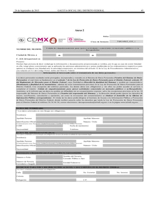 24 de Septiembre de 2015 GACETA OFICIAL DEL DISTRITO FEDERAL 45
Anexo 2
de de
C. Jefe delegacional en
DATO S DEL INTERESADO
Calle
Folio:
Clave de formato: T BJUAREZ_CEE_1
Nacionalidad
Instrumento o documento con el que acredita la representación
Número o Folio
Nombre del Notario,
Corredor Público o Juez
Entidad Federativa
Identificación Oficial
T eléfono
(Cred encial p ara vo tar, Pasap o rte, Céd ula Pro fesio nal o Cartilla d el Servicio Militar Nacio nal)
Nombre(s)
Apellido Paterno Apellido Materno
Los datos personales recabados serán protegidos, incorporados y tratados en el Sistema de Datos Personales (Nombre del Sistema de Datos
Personales) el cual tiene su fundamento en el artículo 7 de la Ley de Protección de Datos Personales para el Distrito Federal; artículo 39
del Reglamento de Mercados para el Distrito Federal , cuya finalidad es (Describir la finalidad del Sistema) y podrán ser transmitidos a
(Destinatario y finalidad de la transmisión) , además de otras transmisiones previstas en la Ley de Protección de Datos Personales para el
Distrito Federal. Con excepción del teléfono particular, los demás datos son obligatorios y sin ellos no podrá acceder al servicio o
completar el trámite Cédula de empadronamiento para ejercer actividades comerciales en mercados públicos o su Reexpedición .
Asimismo, se le informa que sus datos no podrán ser difundidos sin su consentimiento expreso, salvo las excepciones previstas en la ley. El
responsable del Sistema de Datos Personales es (Nombre del responsable del Sistema) , y la dirección donde podrá ejercer los derechos de
acceso, rectificación, cancelación y oposición, así como la revocación del consentimiento es (Indicar el domicilio de la Oficina de
Información Pública correspondiente) . El titular de los datos podrá dirigirse al Instituto de Acceso a la Información Pública y Protección
de Datos Personales del Distrito Federal, donde recibirá asesoría sobre los derechos que tutela la Ley de Protección de Datos Personales
para el Distrito Federal al teléfono 56 36 46 36; correo electrónico: datospersonales@infodf.org.mx o en la página www.infodf.org.mx.
* Los datos solicitados en este bloque son obligatorios.
Nacionalidad
* Lo s d ato s so licitad o s en este b lo q ue so n o b lig ato rio s en caso d e actuar en calid ad d e rep resentante leg al
Fecha de nacimiento
DATO S DEL REPRESENTANTE LEGAL
Número / Folio
Colonia
NO MBRE DEL TRÁMITE:
Ciudad de México, a
(Cred encial p ara vo tar, Pasap o rte, Céd ula Pro fesio nal o Cartilla d el Servicio Militar Nacio nal)
CURP
Apellido Paterno Apellido Materno
Número / FolioIdentificación Oficial
C é dula de e m pa dro na m ie nto pa ra e je rc e r a c tiv ida de s c o m e rc ia le s e n m e rc a do s públic o s o s u
R e e xpe dic ió n
Nombre(s)
Presente
Declaro bajo protesta de decir verdad que la información y documentación proporcionada es verídica, por lo que en caso de existir falsedad
en ella, tengo pleno conocimiento que se aplicarán las sanciones administrativas y penas establecidas en los ordenamientos respectivos para
quienes se conducen con falsedad ante la autoridad competente, en términos del artículo 32 de la Ley de Procedimiento Administrativo,
con relación al 311 del Código Penal, ambos del Distrito Federal.
Información al interesado sobre el tratamiento de sus datos personales
Número de Notaría,
Correduría o Juzgado
Delegación C.P.
DO MICILIO PARA O IR Y RECIBIR NO TIFICACIO NES Y DO CUMENTO S EN EL DISTRITO FEDERAL
* Lo s d ato s so licitad o s en este b lo q ue so n o b lig ato rio s.
No. Exterior No. Interior
DELEGACIÓN
BENITO
JUAREZ
 