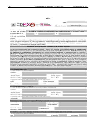 48 GACETA OFICIAL DEL DISTRITO FEDERAL 24 de Septiembre de 2015
Anexo 3
de de
C. Jefe delegacional en
Calle
*Los datos solicitados en este bloque son obligatorios.
No. Exterior No. Interior
Folio:
Clave de formato:
Nacionalidad
DO MICILIO PARA O IR Y RECIBIR NO TIFICACIO NES Y DO CUMENTO S EN EL DISTRITO FEDERAL
Instrumento o documento con el que acredita la representación
Número o Folio
Nombre del Notario,
Corredor Público o
Juez
Número de Notaría,
Correduría o Juzgado
Entidad Federativa
Apellido Paterno Apellido Materno
*Los datos solicitados en este bloque son obligatorios en caso de actuar en calidad de representante legal.
(Credencial para votar, Pasaporte, Cédula Profesional o Cartilla del Servicio Militar Nacional )
Número / FolioIdentificación Oficial
TeléfonoNacionalidad
(Credencial para votar, Pasaporte, Cédula Profesional o Cartilla del Servicio Militar Nacional )
DATO S DEL REPRESENTANTE LEGAL
Identificación Oficial Número / Folio
CURP
NO MBRE DEL TRÁMITE:
Ciudad de México, a
Refrendo de empadronamiento para ejercer actividades comerciales en Mercados Públicos
Apellido Paterno
Nombre(s)
Presente
Declaro bajo protesta de decir verdad que la información y documentación proporcionada es verídica, por lo que en caso de existir falsedad
en ella, tengo pleno conocimiento que se aplicarán las sanciones administrativas y penas establecidas en los ordenamientos respectivos para
quienes se conducen con falsedad ante la autoridad competente, en términos del artículo 32 de la Ley de Procedimiento Administrativo,
con relación al 311 del Código Penal, ambos del Distrito Federal.
Información al interesado sobre el tratamiento de sus datos personales
Apellido Materno
Los datos personales recabados serán protegidos, incorporados y tratados en el Sistema de Datos Personales (Nombre del Sistema de Datos
Personales) el cual tiene su fundamento en el artículo 7 de la Ley de Protección de Datos Personales para el Distrito Federal; artículo 39
del Reglamento de Mercados para el Distrito Federal , cuya finalidad es (Describir la finalidad del Sistema) y podrán ser transmitidos a
(Destinatario y finalidad de la transmisión) , además de otras transmisiones previstas en la Ley de Protección de Datos Personales para el
Distrito Federal. Con excepción del teléfono particular, los demás datos son obligatorios y sin ellos no podrá acceder al servicio o
completar el trámite Refrendo de empadronamiento para ejercer actividades comerciales en Mercados Públicos . Asimismo, se le informa
que sus datos no podrán ser difundidos sin su consentimiento expreso, salvo las excepciones previstas en la ley. El responsable del Sistema
de Datos Personales es (Nombre del responsable del Sistema) , y la dirección donde podrá ejercer los derechos de acceso, rectificación,
cancelación y oposición, así como la revocación del consentimiento es (Indicar el domicilio de la Oficina de Información Pública
correspondiente) . El titular de los datos podrá dirigirse al Instituto de Acceso a la Información Pública y Protección de Datos Personales
del Distrito Federal, donde recibirá asesoría sobre los derechos que tutela la Ley de Protección de Datos Personales para el Distrito Federal
al teléfono 56 36 46 36; correo electrónico: datospersonales@infodf.org.mx o en la página www.infodf.org.mx.
DATO S DEL INTERESADO
*Los datos solicitados en este bloque son obligatorios.
Fecha de nacimiento
Nombre(s)
TBJUAREZ_REE_1
DELEGACIÓN
BENITO
JUÁREZ
 