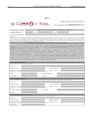 60 GACETA OFICIAL DEL DISTRITO FEDERAL 24 de Septiembre de 2015
Anexo 7
de de
C. Jefe delegacional en
DATO S DEL ENCARGADO
Teléfono
Nacionalidad
Folio:
Clave de formato:
Presente
DATO S DEL INTERESADO
NO MBRE DEL TRÁMITE:
Ciudad de México, a
Permiso para ejercer actividades comerciales en Romerías
Fecha de nacimiento
(Cred encial p ara vo tar, Pasap o rte, Céd ula Pro fesio nal o Cartilla d el Servicio Militar Nacio nal)
CURP
DATO S DEL REPRESENTANTE LEGAL
Apellido Paterno Apellido Materno
Identificación Oficial Número / Folio
Fecha de nacimiento
Nombre(s)
TeléfonoNacionalidad
* Lo s d ato s so licitad o s en este b lo q ue so n o b lig ato rio s en caso d e q ue la activid ad co mercial no la realice el titular d e la céd ula d e emp ad ro namiento
Declaro bajo protesta de decir verdad que la información y documentación proporcionada es verídica, por lo que en caso de existir falsedad
en ella, tengo pleno conocimiento que se aplicarán las sanciones administrativas y penas establecidas en los ordenamientos respectivos para
quienes se conducen con falsedad ante la autoridad competente, en términos del artículo 32 de la Ley de Procedimiento Administrativo,
con relación al 311 del Código Penal, ambos del Distrito Federal.
Información al interesado sobre el tratamiento de sus datos personales
Apellido Materno
Los datos personales recabados serán protegidos, incorporados y tratados en el Sistema de Datos Personales (Nombre del Sistema de Datos
Personales) el cual tiene su fundamento en el artículo 7 de la Ley de Protección de Datos Personales para el Distrito Federal; artículo 39
del Reglamento de Mercados para el Distrito Federal , cuya finalidad es (Describir la finalidad del Sistema) y podrán ser transmitidos a
(Destinatario y finalidad de la transmisión) , además de otras transmisiones previstas en la Ley de Protección de Datos Personales para el
Distrito Federal. Con excepción del teléfono particular, los demás datos son obligatorios y sin ellos no podrá acceder al servicio o
completar el trámite Permiso para ejercer actividades comerciales en Romerías . Asimismo, se le informa que sus datos no podrán ser
difundidos sin su consentimiento expreso, salvo las excepciones previstas en la ley. El responsable del Sistema de Datos Personales es
(Nombre del responsable del Sistema) , y la dirección donde podrá ejercer los derechos de acceso, rectificación, cancelación y oposición,
así como la revocación del consentimiento es (Indicar el domicilio de la Oficina de Información Pública correspondiente) . El titular de
los datos podrá dirigirse al Instituto de Acceso a la Información Pública y Protección de Datos Personales del Distrito Federal, donde
recibirá asesoría sobre los derechos que tutela la Ley de Protección de Datos Personales para el Distrito Federal al teléfono 56 36 46 36;
correo electrónico: datospersonales@infodf.org.mx o en la página www.infodf.org.mx.
(Cred encial p ara vo tar, Pasap o rte, Céd ula Pro fesio nal o Cartilla d el Servicio Militar Nacio nal)
Número / FolioIdentificación Oficial
Apellido Paterno
Nombre(s)
* Lo s d ato s so licitad o s en este b lo q ue so n o b lig ato rio s.
Apellido Paterno Apellido Materno
(Cred encial p ara vo tar, Pasap o rte, Céd ula Pro fesio nal o Cartilla d el Servicio Militar Nacio nal)
* Lo s d ato s so licitad o s en este b lo q ue so n o b lig ato rio s en caso d e actuar en calid ad d e rep resentante leg al
Nombre(s)
Nacionalidad
Número / FolioIdentificación Oficial
TBJUAREZ_PEA_1
DELEGACIÓN
BENITO
JUAREZ
 