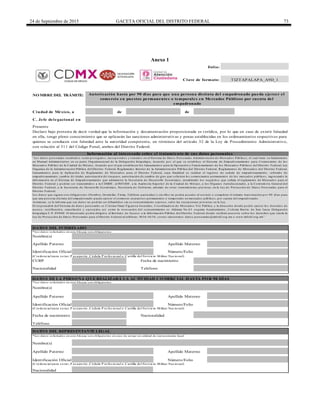 24 de Septiembre de 2015 GACETA OFICIAL DEL DISTRITO FEDERAL 73
Anexo 1
de de
DATO S DE LA PERSO NA Q UE REALIZARÁ LA ACTIVIDAD CO MERCIAL HASTA PO R 90 DÍAS
Teléfono
Clave de formato:
Folio:
Identificación Oficial Número/Folio
Apellido Materno
Nacionalidad
*Los datos solicitados en este bloque son obligatorios en caso de actuar en calidad de representante legal
Identificación Oficial
TeléfonoNacionalidad
(Credencial para vo tar, P as apo rte, Cédula P ro fes io nal o Cartilla del Servicio Militar Nacio nal)
CURP Fecha de nacimiento
Identificación Oficial
Nombre(s)
Nacionalidad
NO MBRE DEL TRÁMITE:
Ciudad de México, a
Nombre(s)
Apellido Paterno
(Credencial para vo tar, P as apo rte, Cédula P ro fes io nal o Cartilla del Servicio Militar Nacio nal)
Fecha de nacimiento
Número/Folio
Apellido Paterno
C. Jefe delegacional en
Autorización hasta por 90 días para que una persona distinta del empadronado pueda ejercer el
comercio en puestos permanentes o temporales en Mercados Públicos por cuenta del
empadronado
Apellido Materno
DATO S DEL REPRESENTANTE LEGAL
DATO S DEL INTERESADO
TIZTAPALAPA_A9D_1
*Los datos solicitados en este bloque son obligatorios.
*Los datos solicitados en este bloque son obligatorios.
(Credencial para vo tar, P as apo rte, Cédula P ro fes io nal o Cartilla del Servicio Militar Nacio nal)
Apellido Paterno
Nombre(s)
Presente
Declaro bajo protesta de decir verdad que la información y documentación proporcionada es verídica, por lo que en caso de existir falsedad
en ella, tengo pleno conocimiento que se aplicarán las sanciones administrativas y penas establecidas en los ordenamientos respectivos para
quienes se conducen con falsedad ante la autoridad competente, en términos del artículo 32 de la Ley de Procedimiento Administrativo,
con relación al 311 del Código Penal, ambos del Distrito Federal.
Información al interesado sobre el tratamiento de sus datos personales
Apellido Materno
“Los datos personales recabados serán protegidos, incorporados y tratados en el Sistema de Datos Personales Administración de Mercados Públicos, el cual tiene su fundamento
en Manual Administrativo en su parte Organizacional de la Delegación Iztapalapa, Acuerdo por el que se establece el Sistema de Empadronamiento para Comerciante de los
Mercados Público de la Ciudad de México, Acuerdo por el que establecen los Lineamientos para la Operación y Funcionamiento de los Mercados Públicos del Distrito Federal, Ley
Organica de la Administración Pública del Distrito Federal, Reglamento Interior de la Administración Pública del Distrito Federal, Reglamentos de Mercados del Distrito Federal,
Lineamientos para la Aplicación de Reglamento de Mercados para el Distrito Federal, cuya finalidad es realizar el registro de cedula de empadronamiento, refrendo de
empadronamiento, cambio de titular, autorización de traspaso, autorización de cambio de giro que soliciten los comerciantes permanentes de los mercados públicos; ingresando la
información en el Sistema de Empadronamiento que administra la Secretaria de Desarrollo Económico, atendiendo los requisitos que señala el reglamento de Mercados para el
Distrito Federal y podrán ser transmitidos a la CDHDF, al INFODF, a la Auditoria Superior de la Ciudad de México, a los Órganos Jurisdiccionales, a la Contraloría General del
Distrito Federal, a la Secretaria de Desarrollo Económico, Secretaria de Gobierno, además de otras transmisiones previstas en la Ley de Protección de Datos Personales para el
Distrito Federal.
Los datos que siguen son obligatorios (Nombre, Domicilio, Firma, Teléfono particular) y sin ellos no podrá acceder al servicio o completar el trámite Autorización por 90 días para
que una persona distinta del empadronado pueda ejercer el comercio en puestos permanentes o temporales en mercados públicos, por cuenta del empadronado.
Asimismo, se le informa que sus datos no podrán ser difundidos sin su consentimiento expreso, salvo las excepciones previstas en la Ley.
El responsable del Sistema de datos personales es Cristian Omar Figueroa González, Coordinadora de Mercados Vía Pública, y la dirección donde podrá ejercer los derechos de
acceso, rectificación, cancelación y oposición, así como la revocación del consentimiento es Aldama No.63 esquina Ayuntamiento, Colonia Barrio de San Lucas Delegación
Iztapalapa C.P. 09000. El interesado podrá dirigirse al Instituto de Acceso a la Información Pública del Distrito Federal, donde recibirá asesoría sobre los derechos que tutela la
Ley de Protección de Datos Personales para el Distrito Federal al teléfono: 5636-4636, correo electrónico: datos.personales@infodf.org.mx o www.infodf.org.mx”
Número/Folio
DELEGACIÓN
IZTAPALAPA
 