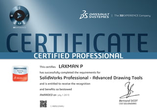 CERTIFICATECERTIFIED PROFESSIONAL
Bertrand SICOT
CEO SOLIDWORKS
This certifies
has successfully completed the requirements for
and is entitled to receive the recognition
and benefits so bestowed
AWARDED on	 July 1 2013
LAXMAN P
SolidWorks Professional - Advanced Drawing Tools
C-A89SCD3KRU
Powered by TCPDF (www.tcpdf.org)
 