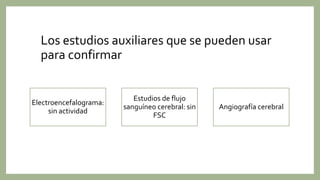 Los estudios auxiliares que se pueden usar
para confirmar
Electroencefalograma:
sin actividad
Estudios de flujo
sanguíneo cerebral: sin
FSC
Angiografía cerebral
 