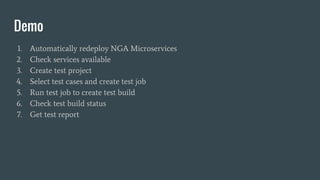 Demo
1. Automatically redeploy NGA Microservices
2. Check services available
3. Create test project
4. Select test cases and create test job
5. Run test job to create test build
6. Check test build status
7. Get test report
 