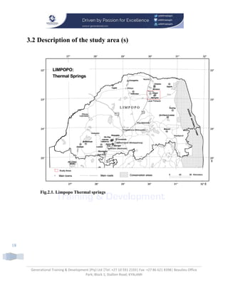 Generational Training & Development (Pty) Ltd |Tel: +27 10 591 2193| Fax: +27 86 621 8398| Beaulieu Office
Park; Block 1; Stallion Road; KYALAMI
18
3.2 Description of the study area (s)
Fig.2.1. Limpopo Thermal springs
 