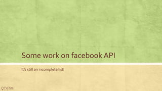Some work on facebook API
Its still an incomplete list!
QTehm
 