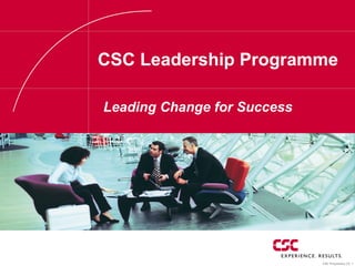 CSC Proprietary [1] 1
CSC Leadership Programme
Leading Change for Success
 