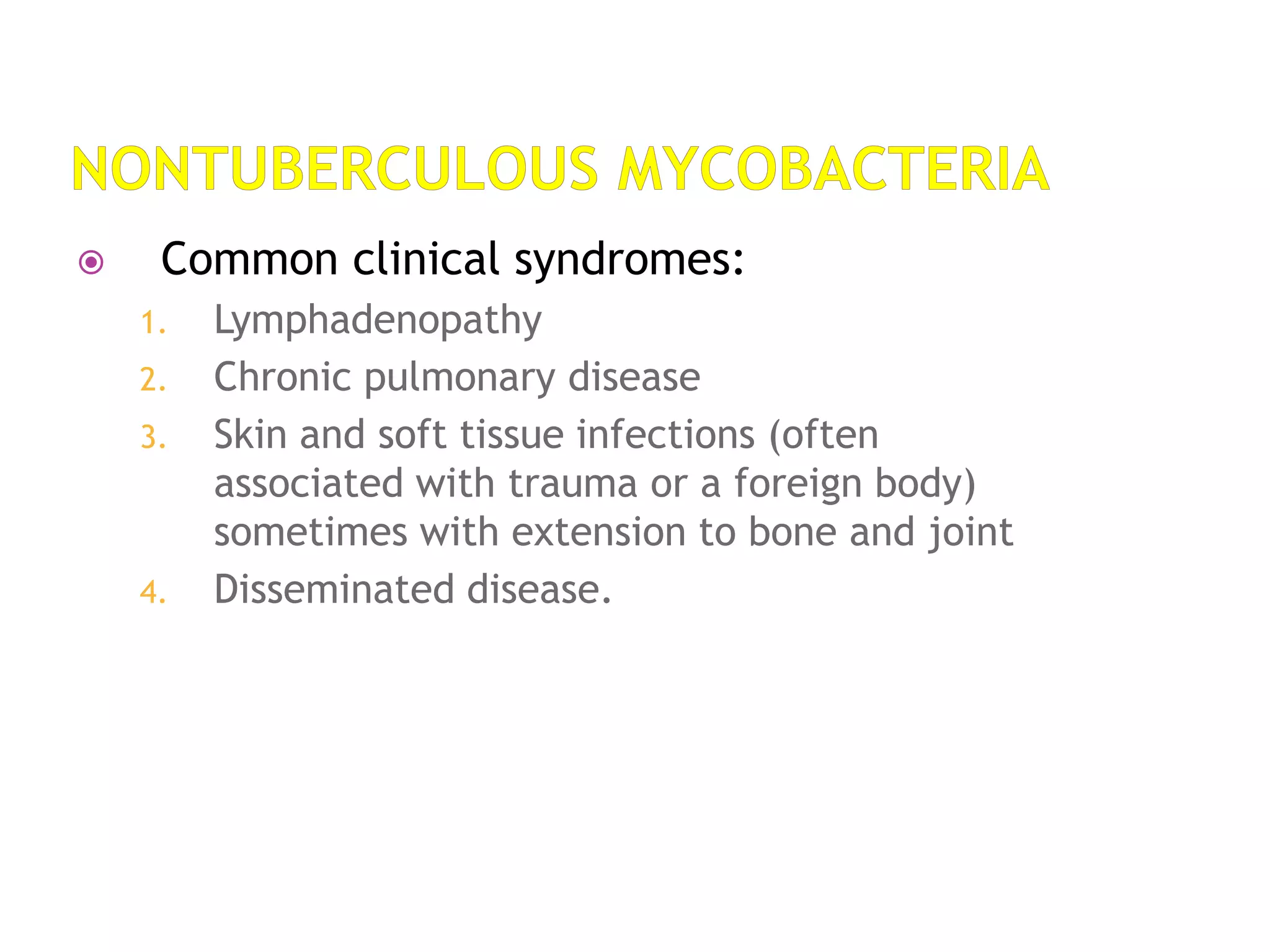  Common clinical syndromes:
1. Lymphadenopathy
2. Chronic pulmonary disease
3. Skin and soft tissue infections (often
associated with trauma or a foreign body)
sometimes with extension to bone and joint
4. Disseminated disease.
 