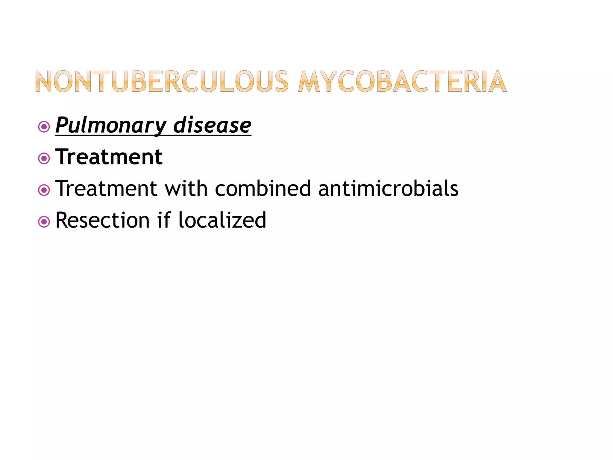  Pulmonary disease
 Treatment
 Treatment with combined antimicrobials
 Resection if localized
 