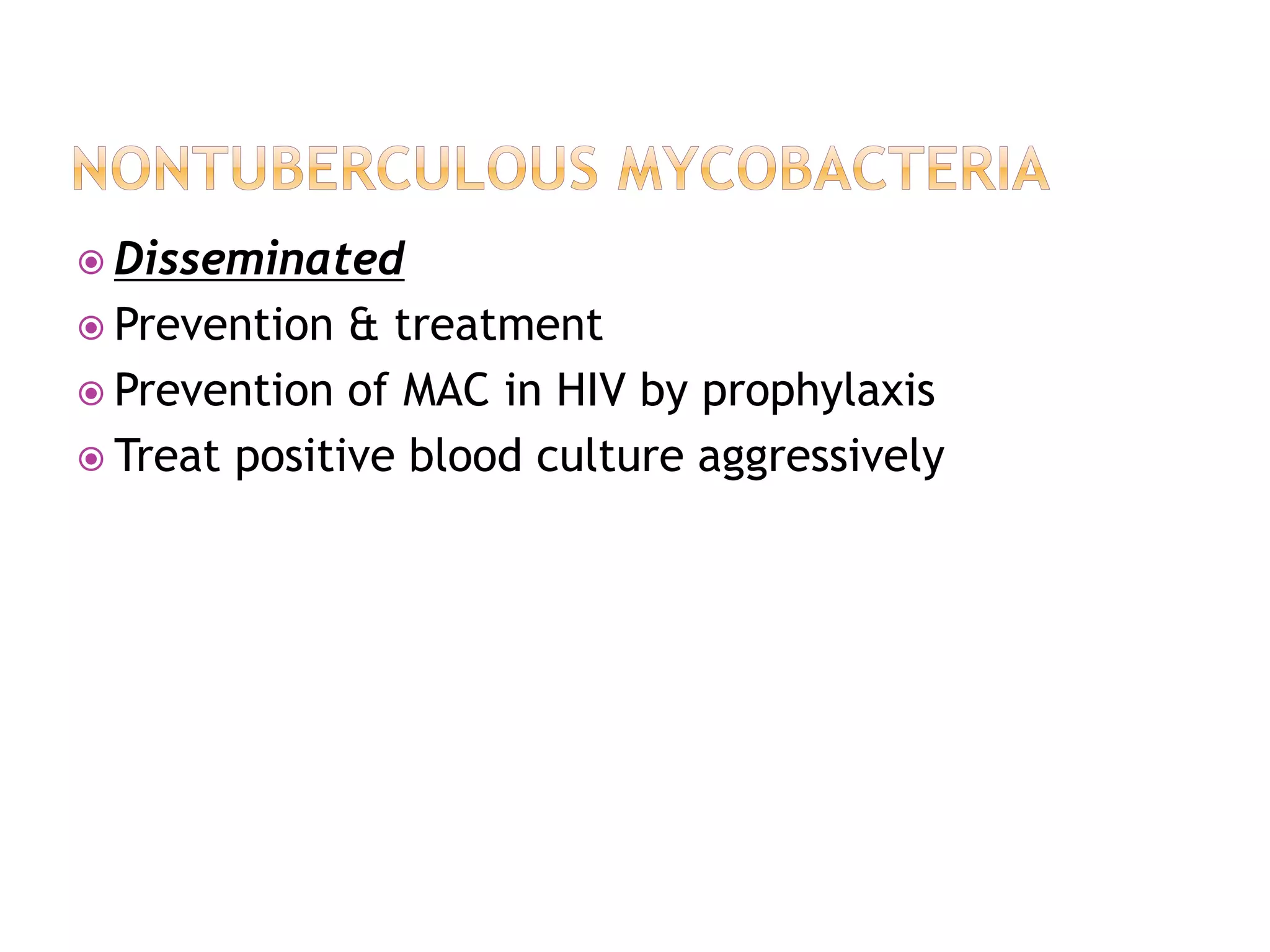 Disseminated
 Prevention & treatment
 Prevention of MAC in HIV by prophylaxis
 Treat positive blood culture aggressively
 