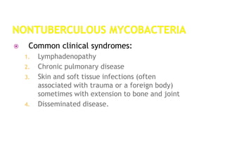 Common clinical syndromes:
1. Lymphadenopathy
2. Chronic pulmonary disease
3. Skin and soft tissue infections (often
associated with trauma or a foreign body)
sometimes with extension to bone and joint
4. Disseminated disease.
 