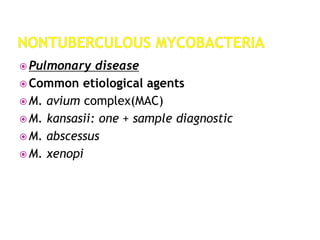  Pulmonary disease
 Common etiological agents
 M. avium complex(MAC)
 M. kansasii: one + sample diagnostic
 M. abscessus
 M. xenopi
 