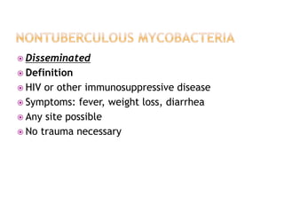  Disseminated
 Definition
 HIV or other immunosuppressive disease
 Symptoms: fever, weight loss, diarrhea
 Any site possible
 No trauma necessary
 