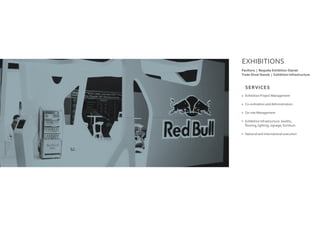 EXHIBITIONS
Pavilions | Bespoke Exhibition Stands
Trade Show Stands | Exhibition Infrastructure
Exhibition Project Management
Co-ordination and Administration
On-site Management
Exhibition Infrastructure: booths,
flooring, lighting, signage, furniture.
National and International execution
SERVICES
 