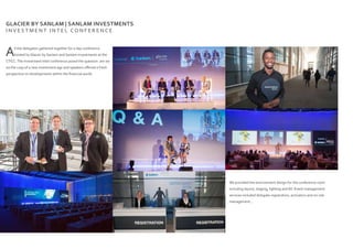 GLACIER BY SANLAM | SANLAM INVESTMENTS
I N V E S T M E N T I N T E L C O N F E R E N C E
All the delegates gathered together for a day conference
hosted by Glacier by Sanlam and Sanlam Investments at the
CTICC.The Investment Intel conference posed the question: are we
on the cusp of a new investment age and speakers offered a fresh
perspective on developments within the financial world.
We provided the environment design for the conference room
including layout, staging, lighting and AV. Event management
services included delegate registration, activators and on-site
management...
 