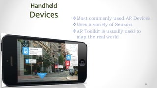 Handheld
Devices Most commonly used AR Devices
Uses a variety of Sensors
AR Toolkit is usually used to
map the real world
 