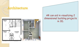 Architecture
AR can aid in visualizing 2
dimensional building projects
in 3D.
 