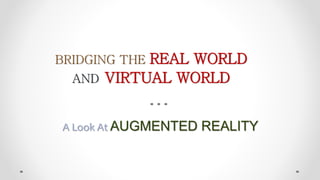 BRIDGING THE REAL WORLD
AND VIRTUAL WORLD
A Look At AUGMENTED REALITY
 