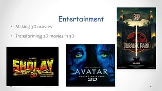 Entertainment
• Making 3D movies
• Transforming 2D movies in 3D
 