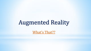 Augmented Reality
What’s That??
 