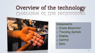 Overview of the technology
Components:
o Scene Generator
o Tracking System
o Display
o Control
o Data
 