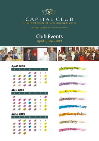 Club Events
April - June 2009
Cheese & Wine
Special Event
Entertainment
Member Outing
Cooking Class
Grand Slam Pool Comp
An Evening With...
Business Forum
Last Tuesday TraditionJune 2009
	 S	 M	 T	 W	 T	 F	 S
April 2009
	 S	 M	 T	 W	 T	 F	 S
May 2009
	 S	 M	 T	 W	 T	 F	 S
Managed by Signature Clubs International
	 	 1	 2	 3	 4	 5	 6
	 7	 8	 9	 10	 11	 12	 13
	 14	 15	 16	 17	 18	 19	 20
	 21	 22	 23	 24	 25	 26	 27
	 28	 29	 30
	 31	 	 	 	 	 1	 2
	 3	 4	 5	 6	 7	 8	 9
	 10	 11	 12	 13	 14	 15	 16
	 17	 18	 19	 20	 21	 22	 23
	 24	 25	 26	 27	 28	 29	 30
	 	 	 	 1	 2	 3	 4
	 5	 6	 7	 8	 9	 10	 11
	 12	 13	 14	 15	 16	 17	 18
	 19	 20	 21	 22	 23	 24	 25
	 26	 27	 28	 29	 30
 