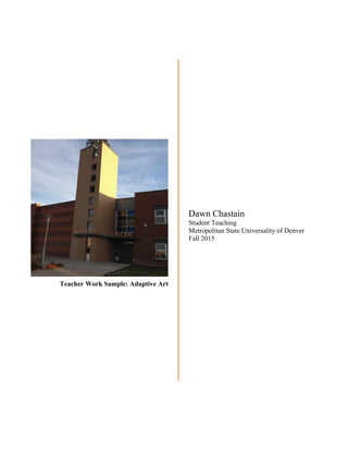 Teacher Work Sample: Adaptive Art
Dawn Chastain
Student Teaching
Metropolitan State Universality of Denver
Fall 2015
 