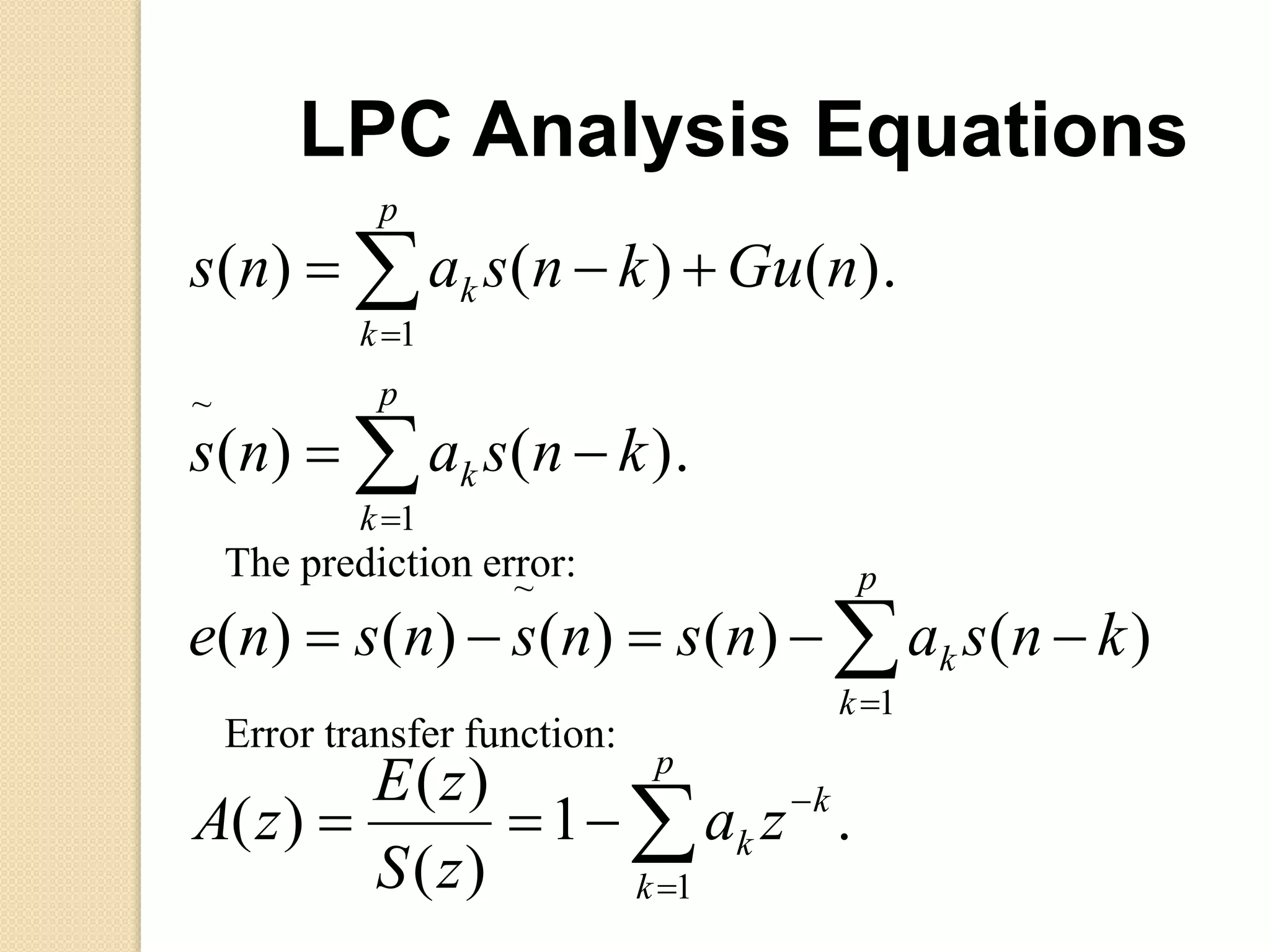 .1
)(
)(
)(
)()()()()(
).()(
).()()(
1
1
~
1
~
1













p
k
k
k
p
k
k
p
k
k
p
k
k
za
zS
zE
zA
knsansnsnsne
knsans
nGuknsans
LPC Analysis Equations
Error transfer function:
The prediction error:
 