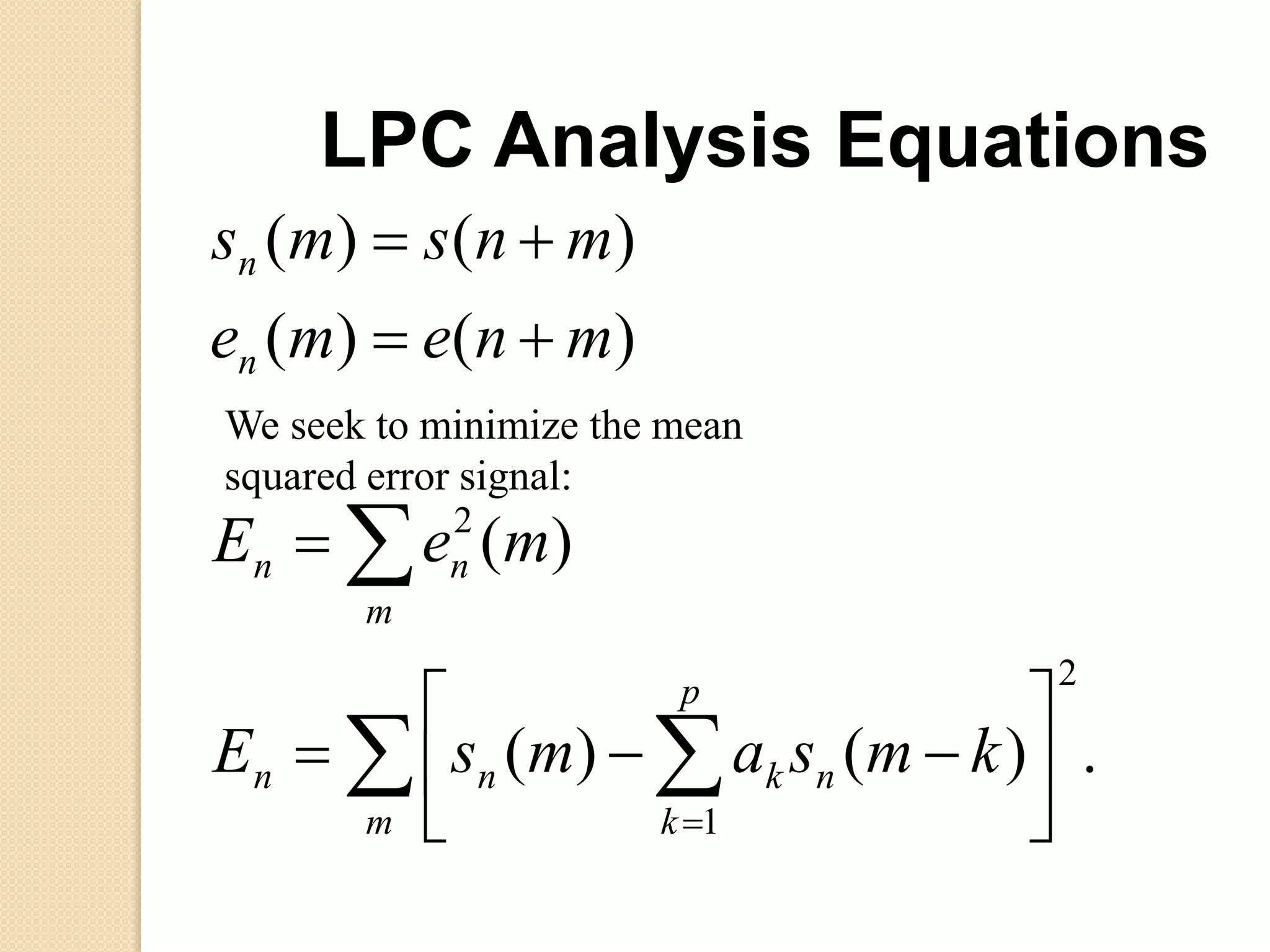 .)()(
)(
)()(
)()(
2
1
2
 











m
p
k
nknn
m
nn
n
n
kmsamsE
meE
mneme
mnsms
We seek to minimize the mean
squared error signal:
LPC Analysis Equations
 