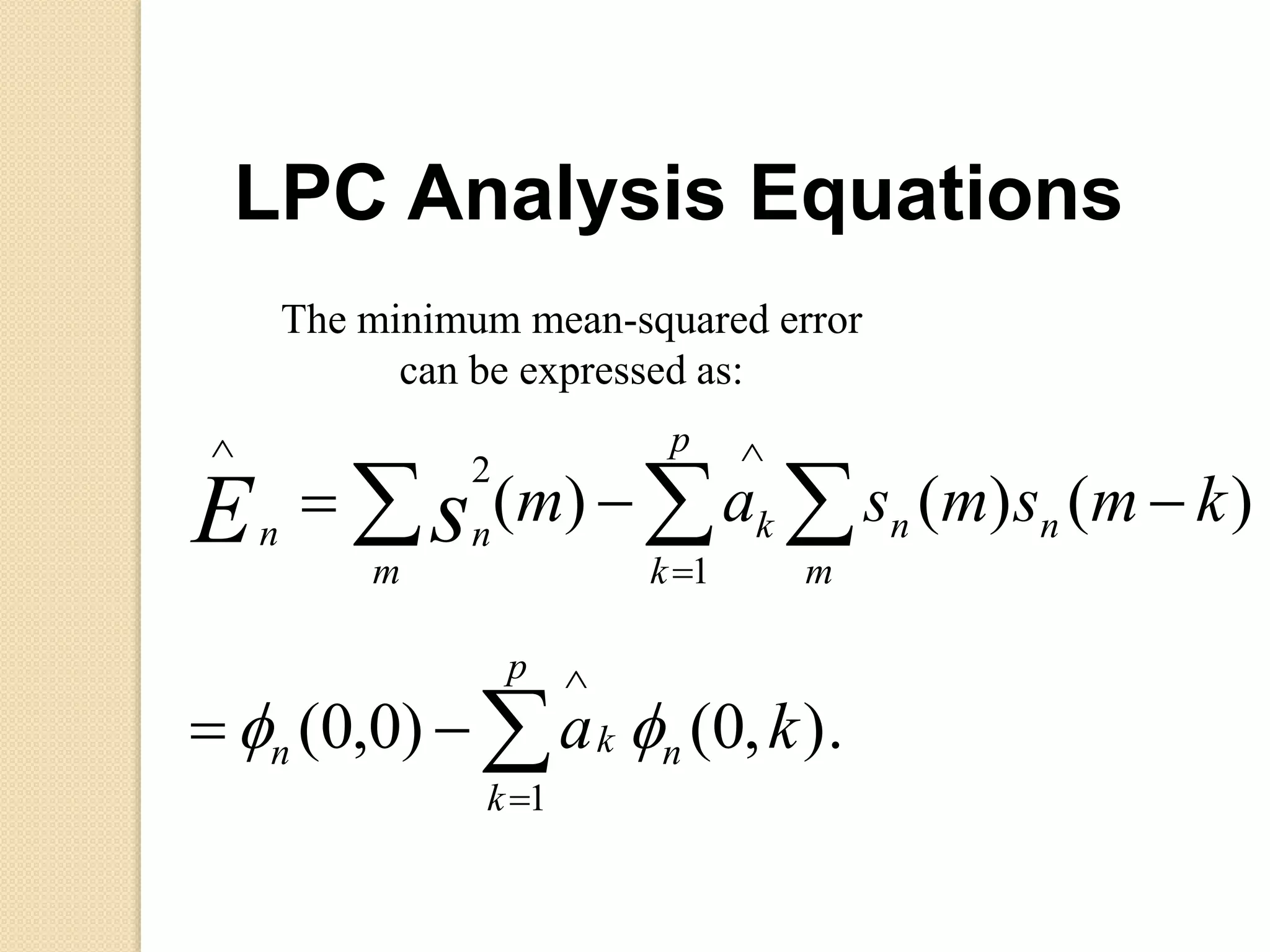 







p
k
nkn
m
nn
p
k
k
m
nn
ka
kmsmsamsE
1
1
2
).,0()0,0(
)()()(

The minimum mean-squared error
can be expressed as:
LPC Analysis Equations
 