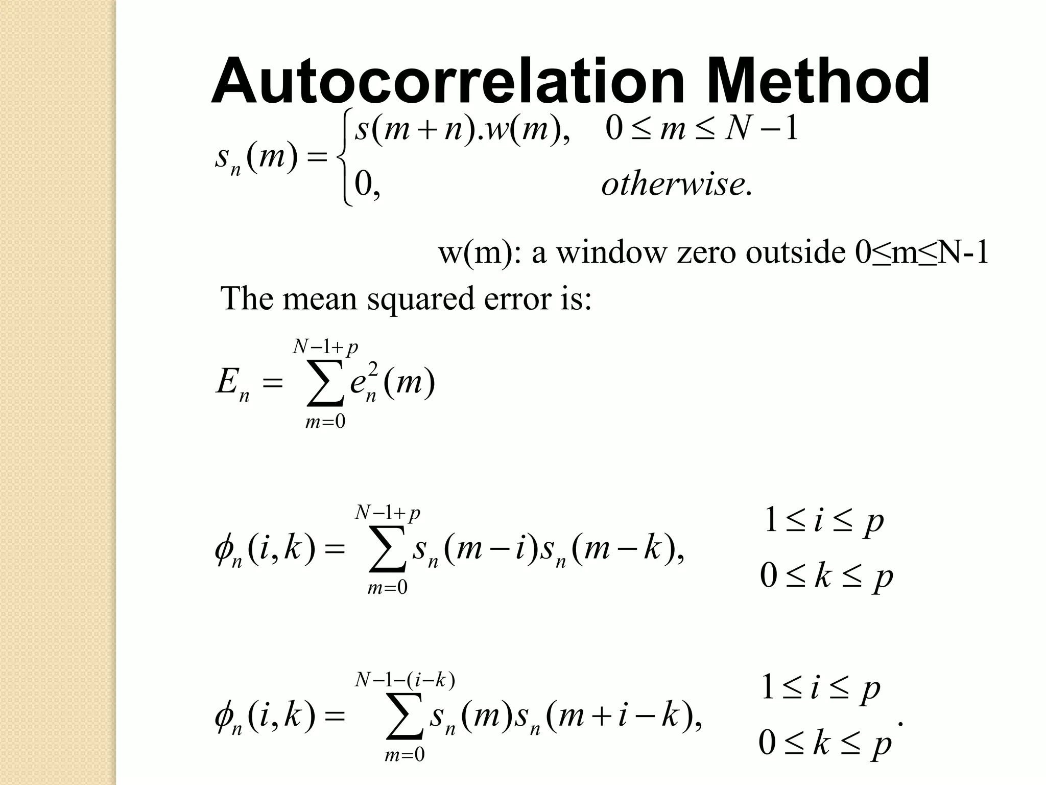 .
0
1
),()(),(
0
1
),()(),(
)(
.,0
10),().(
)(
)(1
0
1
0
1
0
2
pk
pi
kimsmski
pk
pi
kmsimski
meE
otherwise
Nmmwnms
ms
kiN
m
nnn
pN
m
nnn
pN
m
nn
n









 












Autocorrelation Method
w(m): a window zero outside 0≤m≤N-1
The mean squared error is:
 