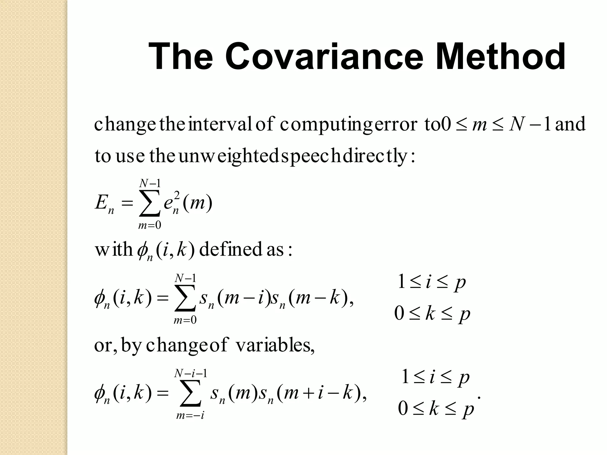 
















1
1
0
1
0
2
.
0
1
),()(),(
,variablesofchangebyor,
0
1
),()(),(
:asdefined),(with
)(
:directlyspeechunweightedtheuseto
and10error tocomputingofintervalthechange
iN
im
nnn
n
N
m
nn
n
N
m
nn
pk
pi
kimsmski
pk
pi
kmsimski
ki
meE
Nm



The Covariance Method
 