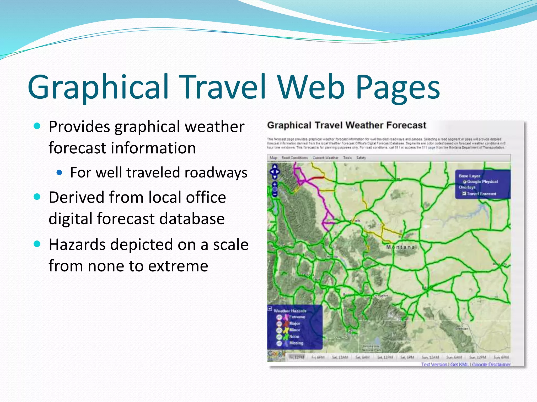 Graphical Travel Web Pages
 Provides graphical weather
forecast information
 For well traveled roadways
 Derived from local office
digital forecast database
 Hazards depicted on a scale
from none to extreme
 