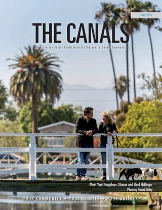 JUNE 2015
Y O U R C O M M U N I T Y • Y O U R S T O R I E S • Y O U R A R T I S T S .
MeetYour Neighbors:Sharon and Gard Hollinger
Photo by Robert Staley
THE CANALSAn Exclusive Social Publication for the Venice Canals Community
 
