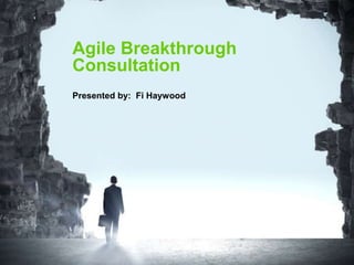 Agile Breakthrough
Consultation
Presented by: Fi Haywood
 