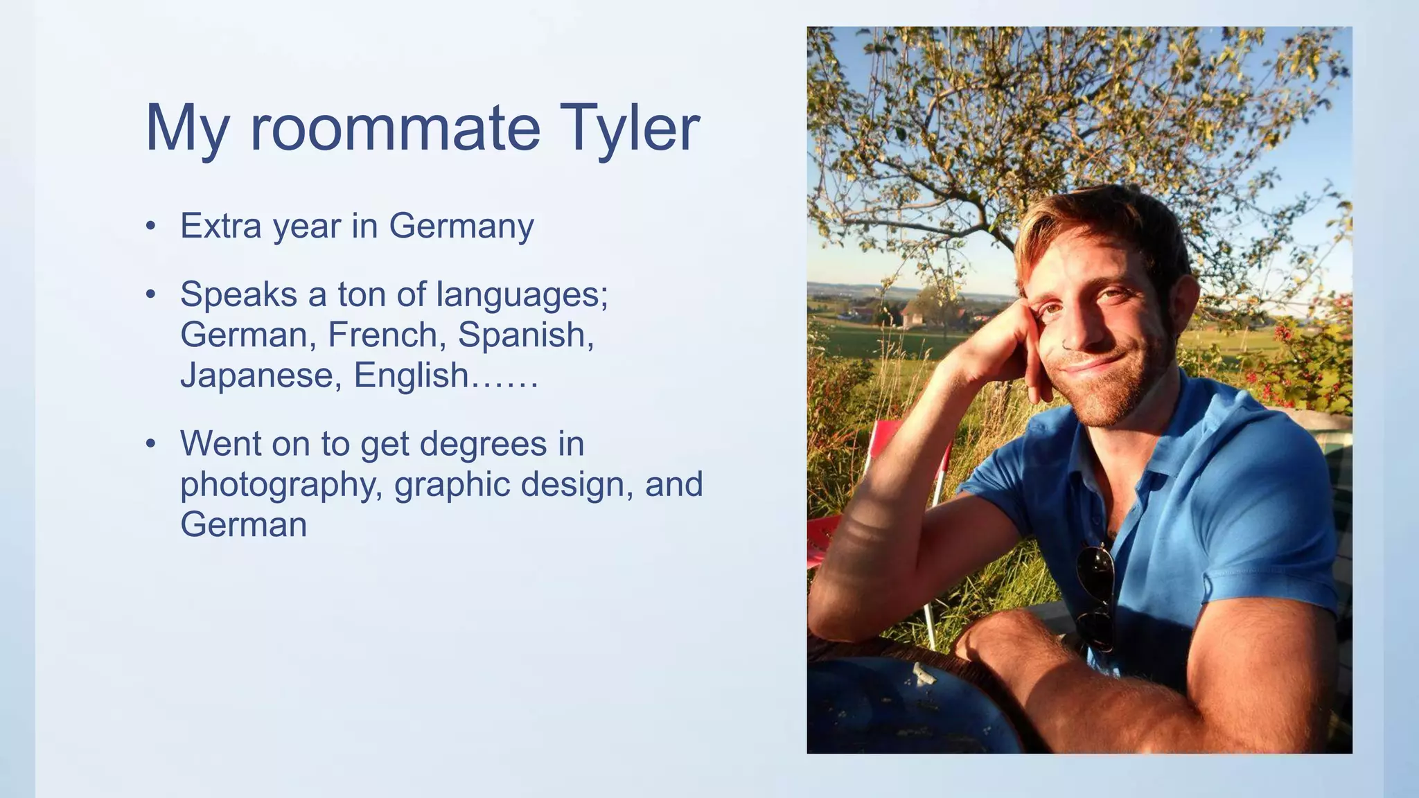 My roommate Tyler
• Extra year in Germany
• Speaks a ton of languages;
German, French, Spanish,
Japanese, English……
• Went on to get degrees in
photography, graphic design, and
German
 