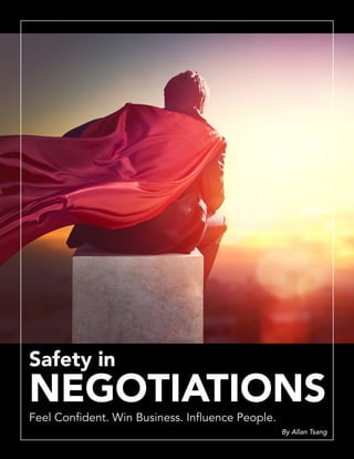 Safety in
NEGOTIATIONS
Feel Confident. Win Business. Influence People.
By Allan Tsang
 