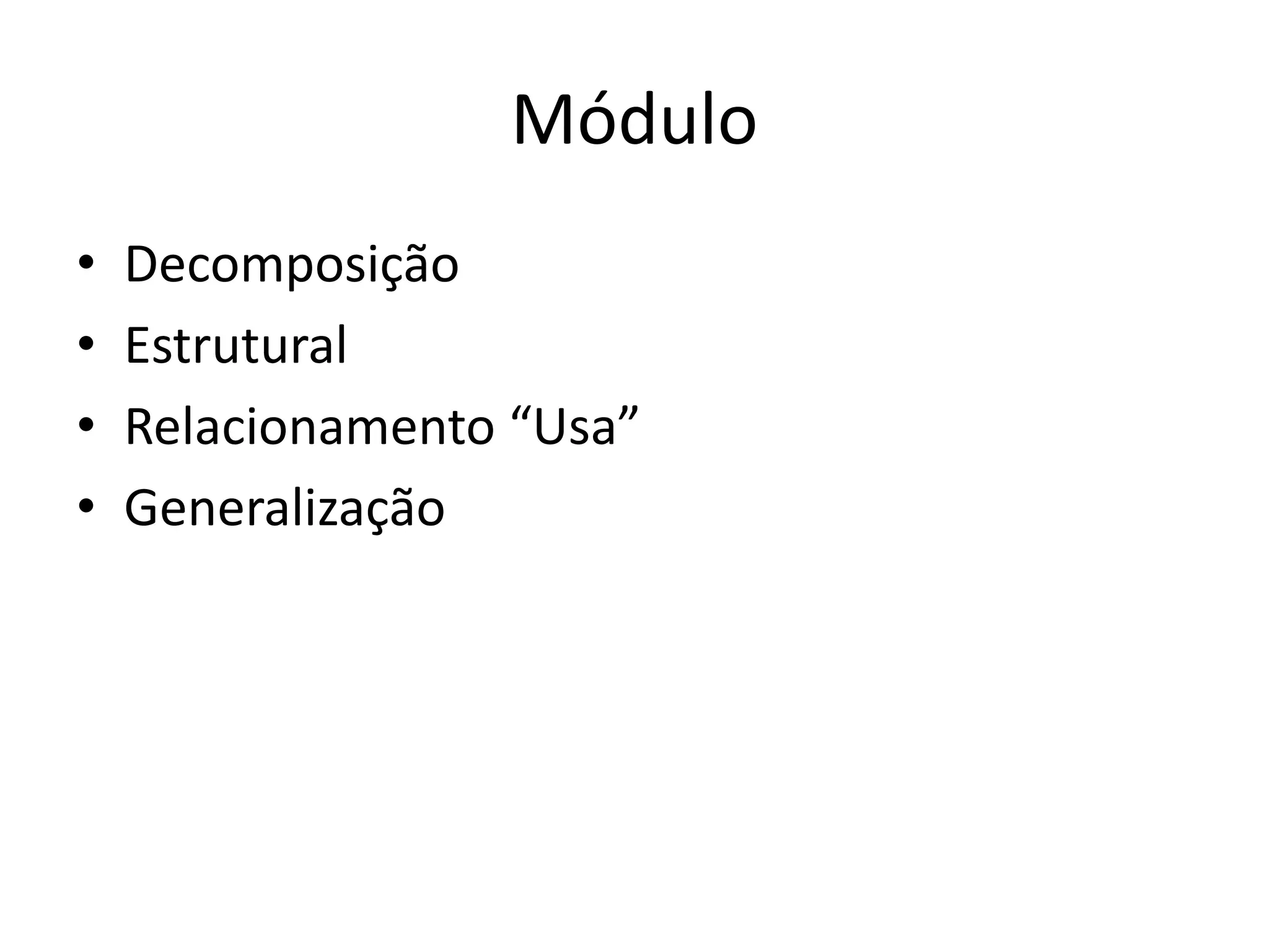 Módulo
• Decomposição
• Estrutural
• Relacionamento “Usa”
• Generalização
 