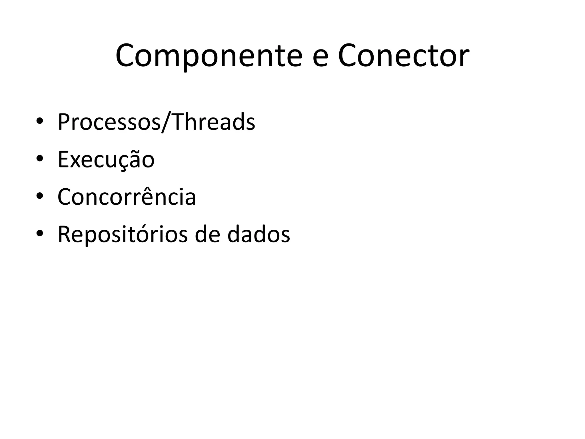 Componente e Conector
• Processos/Threads
• Execução
• Concorrência
• Repositórios de dados
 