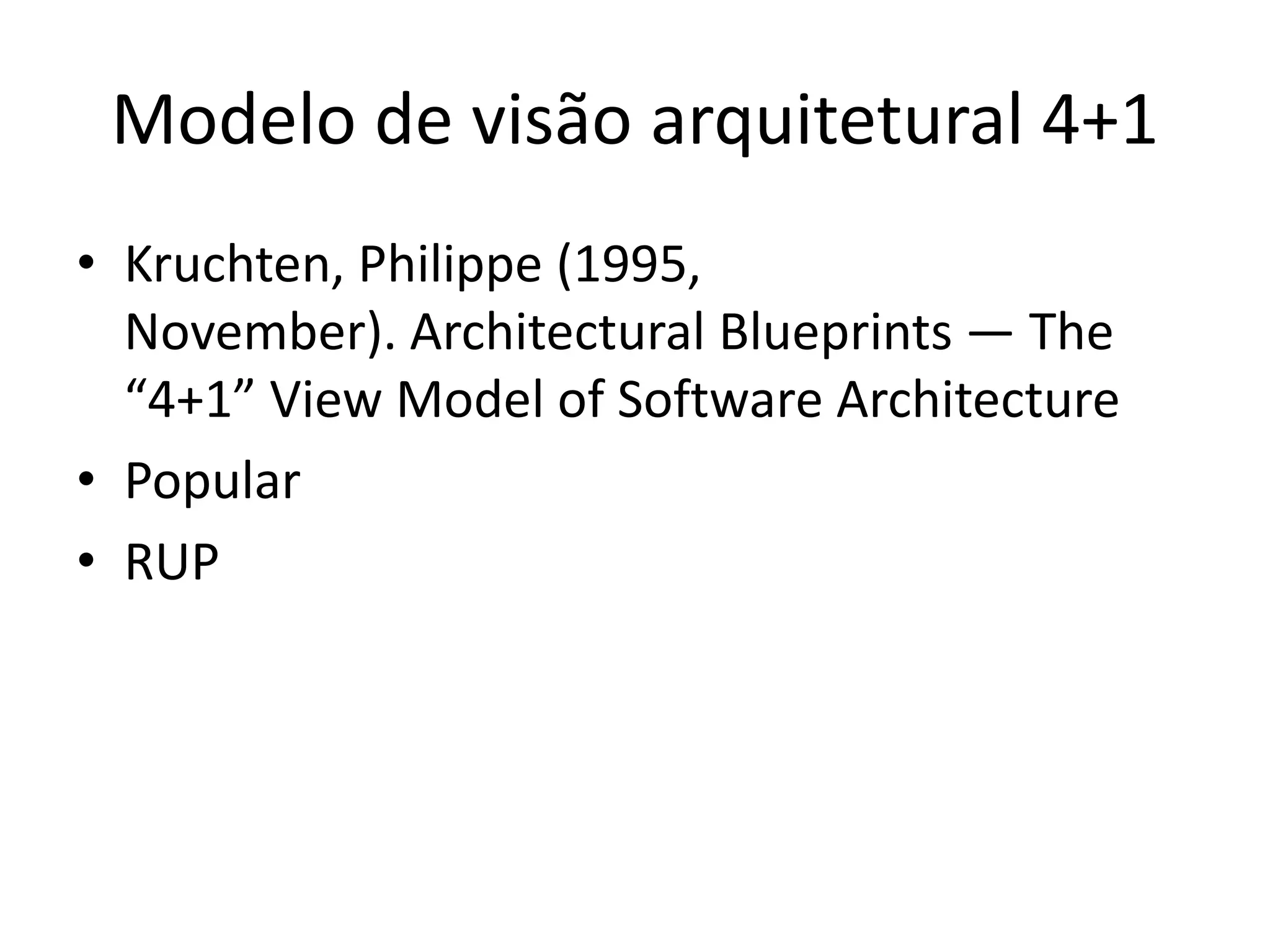 Modelo de visão arquitetural 4+1
• Kruchten, Philippe (1995,
November). Architectural Blueprints — The
“4+1” View Model of Software Architecture
• Popular
• RUP
 