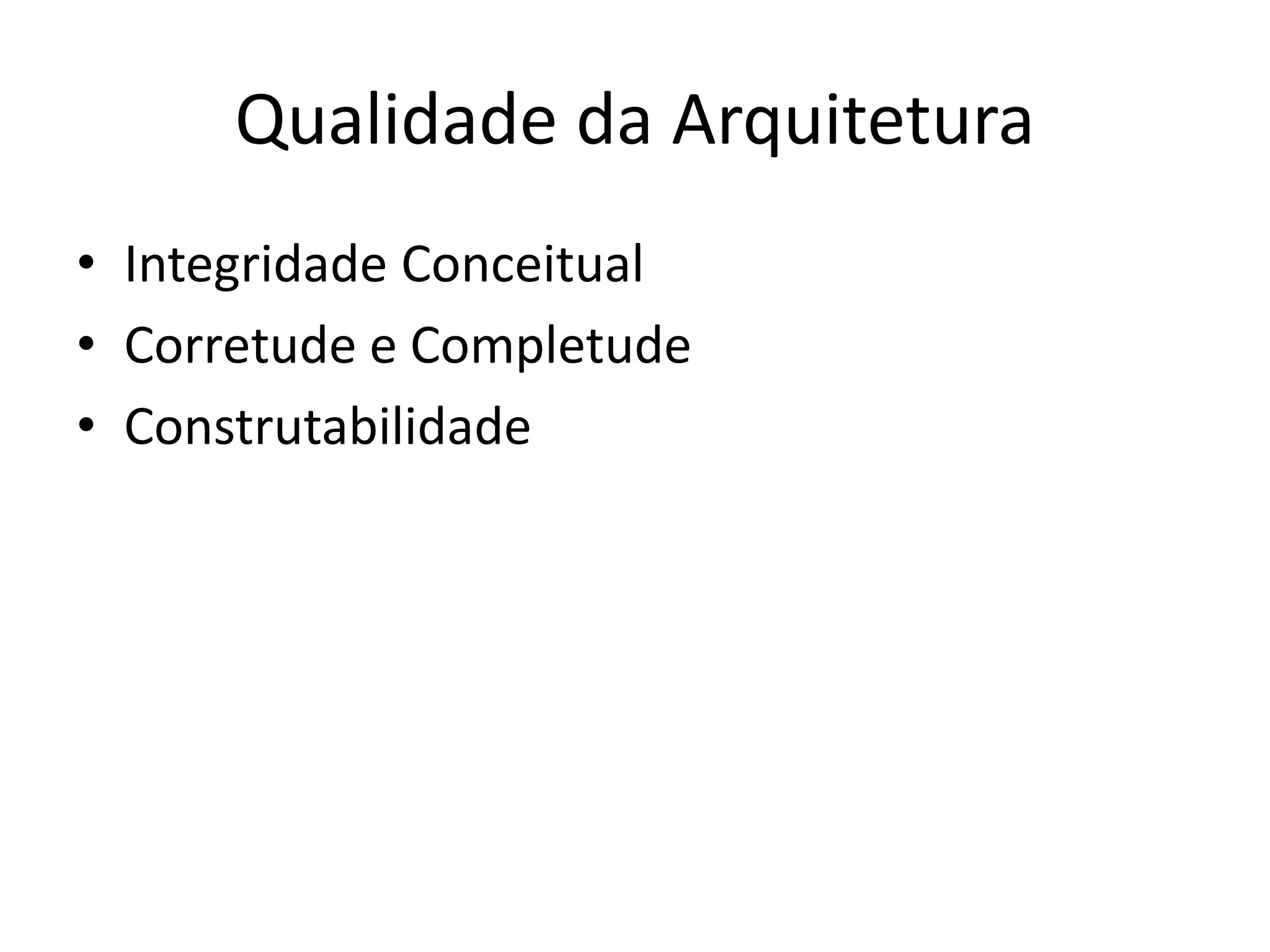 Qualidade da Arquitetura
• Integridade Conceitual
• Corretude e Completude
• Construtabilidade
 