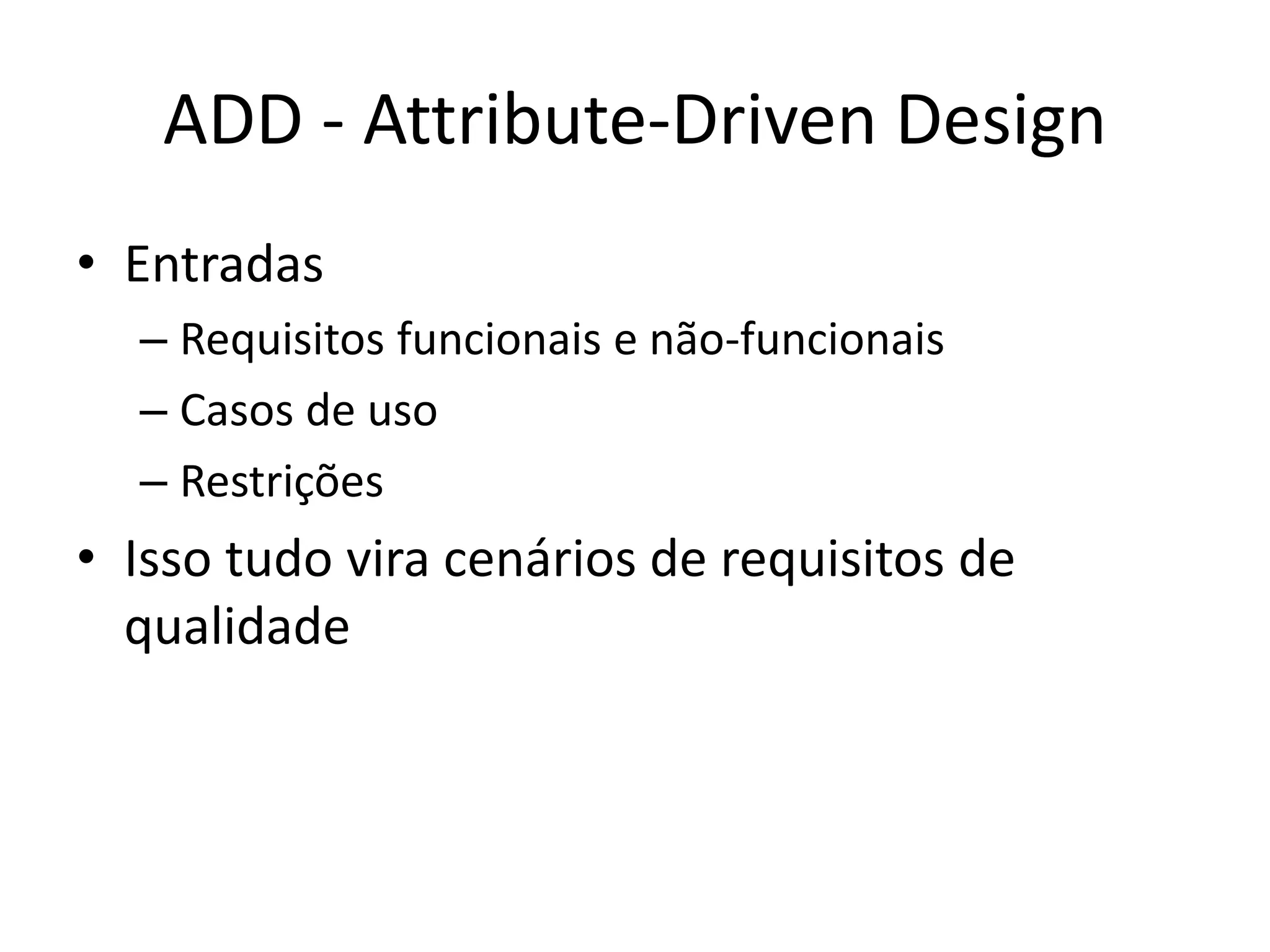 ADD - Attribute-Driven Design
• Entradas
– Requisitos funcionais e não-funcionais
– Casos de uso
– Restrições
• Isso tudo vira cenários de requisitos de
qualidade
 