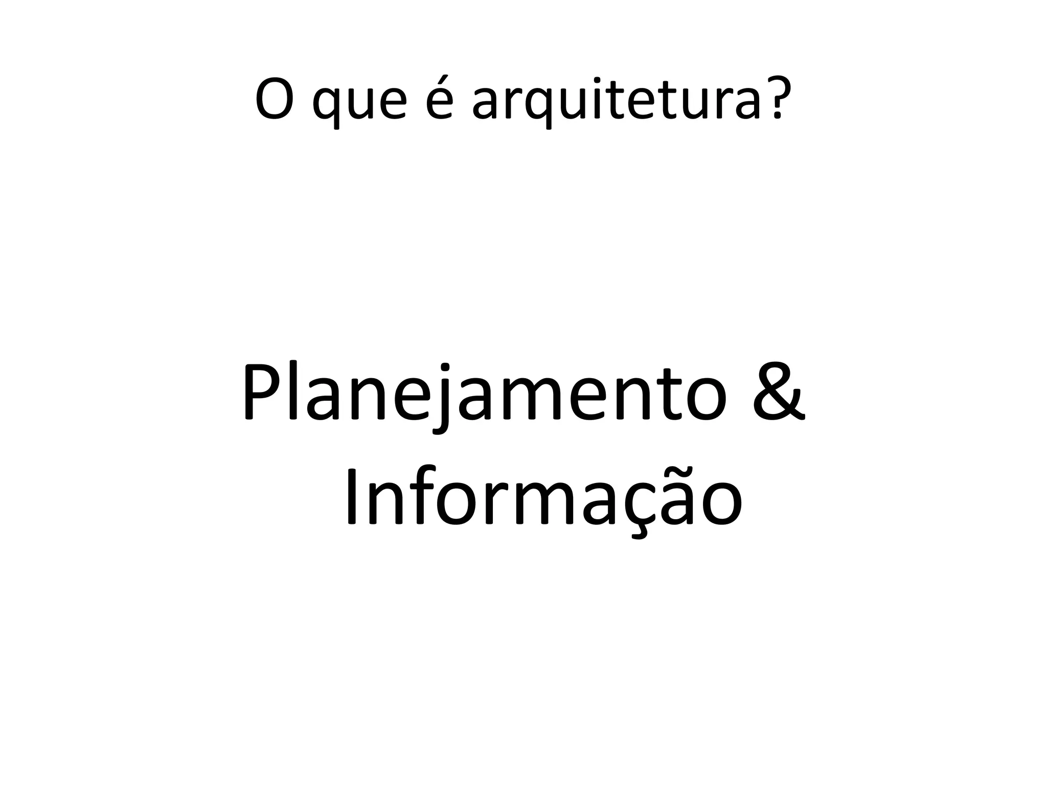 O que é arquitetura?
Planejamento &
Informação
 