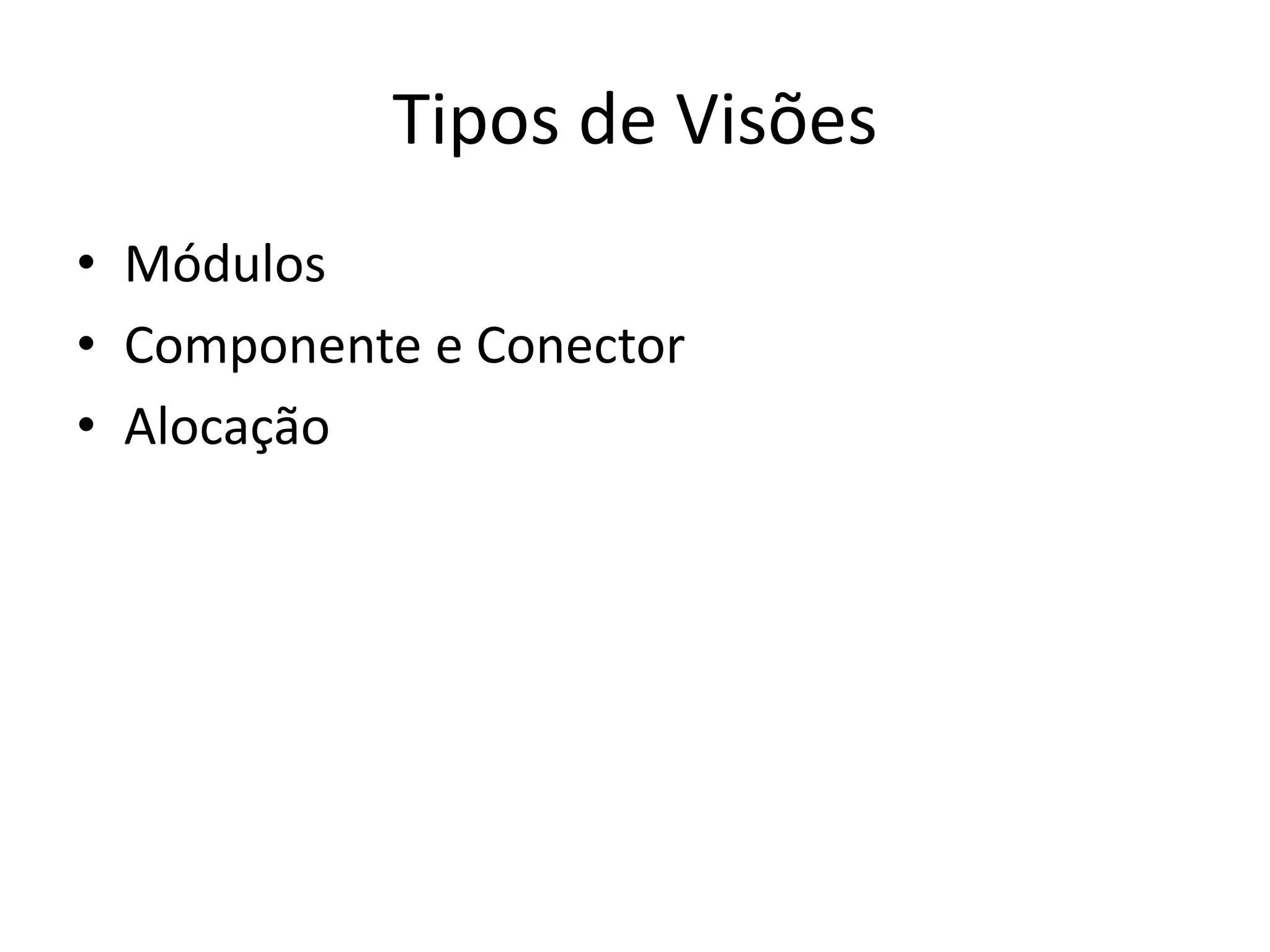 Tipos de Visões
• Módulos
• Componente e Conector
• Alocação
 