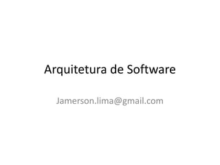 Arquitetura de Software
Jamerson.lima@gmail.com
 