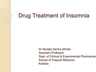 Drug Treatment of Insomnia
Dr Ranjita Santra (Dhali)
Assistant Professor
Dept. of Clinical & Experimental Pharmacolo
School of Tropical Medicine
Kolkata
 