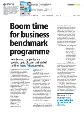 Boomtime
forbusiness
benchmark
programme
NewZealandcompaniesare
queuinguptodiscovertheirglobal
ranking,JayneAthertonwrites.
A BUSINESS benchmarking trial
which measures New Zealand
companies against the world’s
best has doubled in size.
The innovation programme,
called Improve, was introduced by
the Government at the start of the
year, with the expectation around
20 businesses would sign up.
Three months in it has attracted
more than 40 firms prepared to
find out how they rank in a global
performance league.
The trial is being run by Crown
agency Callaghan Innovation,
which was set up to help New
Zealand businesses and the
economy grow and better
compete with
firms overseas.
New Zealand
businesses taking
part are measured
against more than
4000 firms,
covering a wide
range of sectors in
Europe, the United
States and Asia.
The programme
was devised by the European
Commission but has spread
overseas and is now seen as the
‘‘gold standard’’.
Examiners conduct a business
‘‘health check’’. This looks at
different measures of
performance to compile a final
‘‘diagnosis’’ of where they are
succeeding or what needs to be
done to catch up with the best.
Group manager of programmes
at Callaghan Innovation, Willem
Van der Steen said: ‘‘The process
is very thorough and requires the
businesses to be really trans-
parent, so there’s a huge element
of trust involved for those taking
part. The programme examines
every detail of the company.
‘‘A report is compiled and then
the business and its advisers know
exactly what to concentrate on to
improve their chances of
competing. The firms themselves
can choose to be benchmarked
against the best in the world
operating in their sector or just
measure themselves up against
competitors in their peer group.
‘‘Because it is a tough process,
we are delighted by the level of
interest. Around 10 businesses
have taken part so far, another 35
are lined up for the next couple of
months and we are still getting
inquiries.
‘‘It appears to have tapped into
a need, and we are
expecting to re-
new the appro-
priate licences so
that we can
continue with the
programme when
the trial officially
comes to an end
in the middle of
the year.’’
Among the
business indicators examined are
a company’s innovation strategy,
ideas management, business
culture, human resources systems
and IT. Improve’s success has
already sparked spinoff courses in
intellectual property innovation
and waste management.
Van der Steen added: ‘‘So far
the results show that New Zealand
firms are holding their own in
many areas, but there are always
issues where they need to focus
their time and investment.
‘‘The idea is that by addressing
some of the potential barriers to
growth, we can help the country
as a whole become a more diversi-
fied economy, which isn’t so reli-
ant on meat and dairy exports.’’
‘Because it is a
tough process,
we are delighted
by the level of
interest.’
PMCA licensed copy. You may not
further copy, reproduce, record,
retransmit, sell, publish, distribute,
share or store this information
without the prior written consent of
the Print Media Copyright Agency.
Phone +64-4-4984487 or email
info@pmca.co.nz for further
information.
Sunday Star Times, New Zealand
22 Mar 2015, by Jayne Atherton
Business News, page 1 - 322.00 cm²
National - circulation 120,046 (------S)
ID 385457794 BRIEF CALLAGHAN INDEX 1 PAGE 1 of 1
 