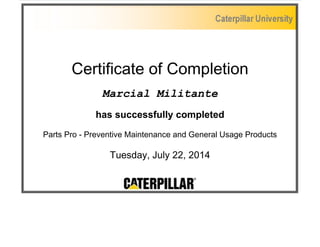 Certificate of Completion
Marcial Militante
has successfully completed
Parts Pro - Preventive Maintenance and General Usage Products
Tuesday, July 22, 2014
 